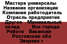 Мастера-универсалы › Название организации ­ Компания-работодатель › Отрасль предприятия ­ Другое › Минимальный оклад ­ 1 - Все города Работа » Вакансии   . Ростовская обл.,Зверево г.